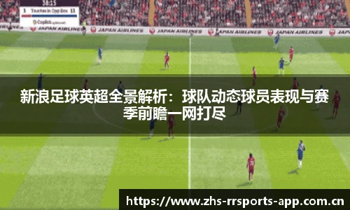 新浪足球英超全景解析：球队动态球员表现与赛季前瞻一网打尽